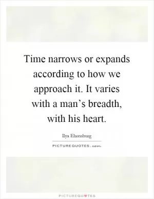 Time narrows or expands according to how we approach it. It varies with a man’s breadth, with his heart Picture Quote #1