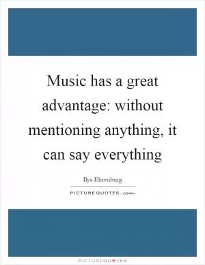 Music has a great advantage: without mentioning anything, it can say everything Picture Quote #1