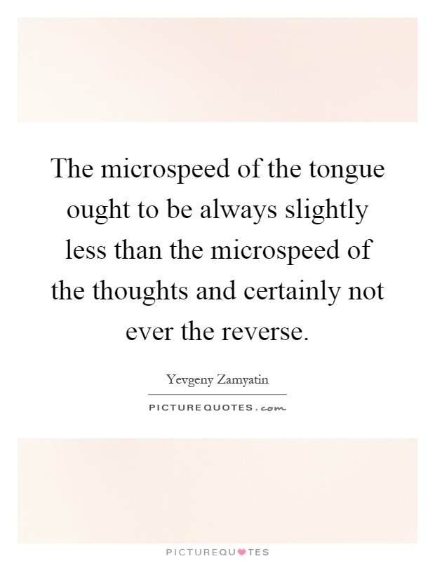The microspeed of the tongue ought to be always slightly less than the microspeed of the thoughts and certainly not ever the reverse Picture Quote #1