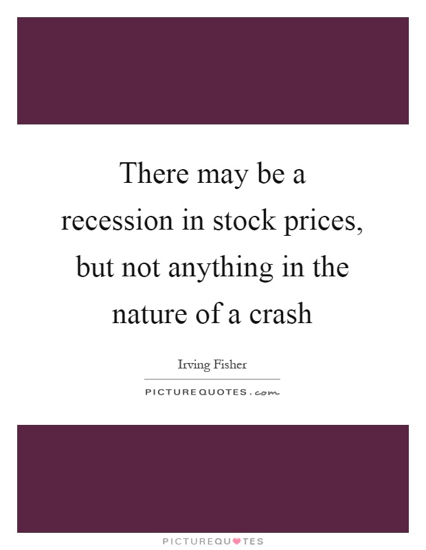 There may be a recession in stock prices, but not anything in the nature of a crash Picture Quote #1