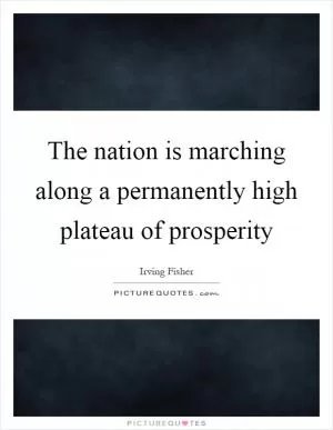 The nation is marching along a permanently high plateau of prosperity Picture Quote #1