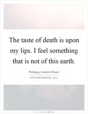 The taste of death is upon my lips. I feel something that is not of this earth Picture Quote #1