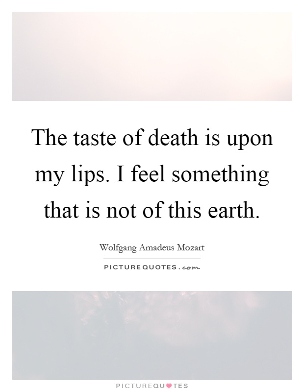 The taste of death is upon my lips. I feel something that is not of this earth Picture Quote #1