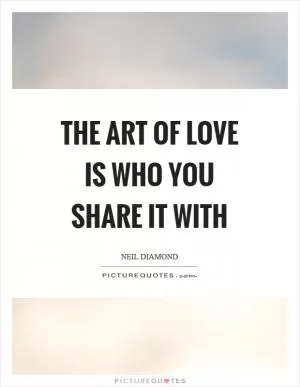 The art of love is who you share it with Picture Quote #1