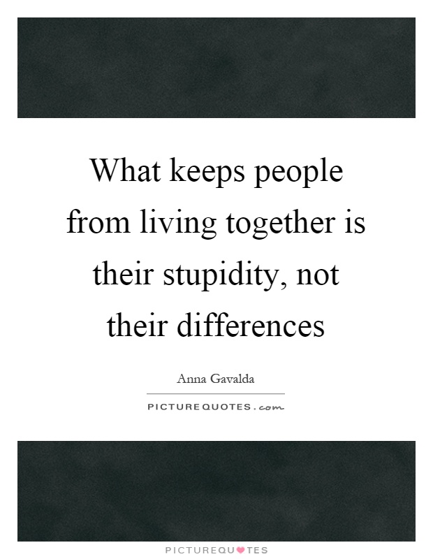 What keeps people from living together is their stupidity, not their differences Picture Quote #1