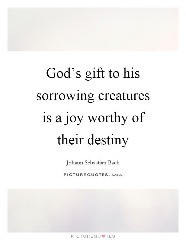 God's gift to his sorrowing creatures is a joy worthy of their destiny Picture Quote #1