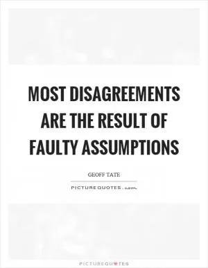 Most disagreements are the result of faulty assumptions Picture Quote #1