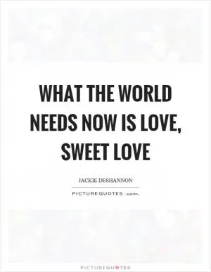 What the world needs now is love, sweet love Picture Quote #1