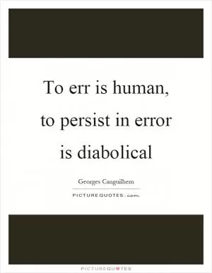 To err is human, to persist in error is diabolical Picture Quote #1