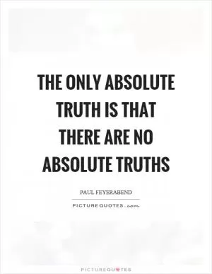 The only absolute truth is that there are no absolute truths Picture Quote #1