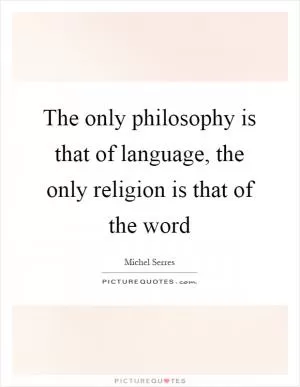 The only philosophy is that of language, the only religion is that of the word Picture Quote #1