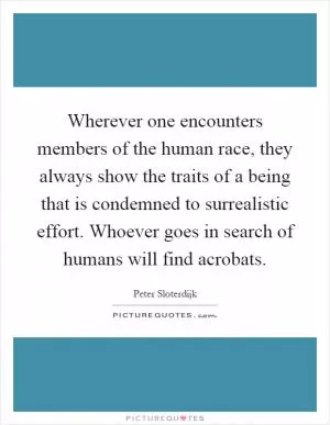 Wherever one encounters members of the human race, they always show the traits of a being that is condemned to surrealistic effort. Whoever goes in search of humans will find acrobats Picture Quote #1