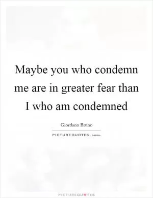 Maybe you who condemn me are in greater fear than I who am condemned Picture Quote #1