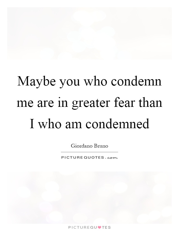 Maybe you who condemn me are in greater fear than I who am condemned Picture Quote #1