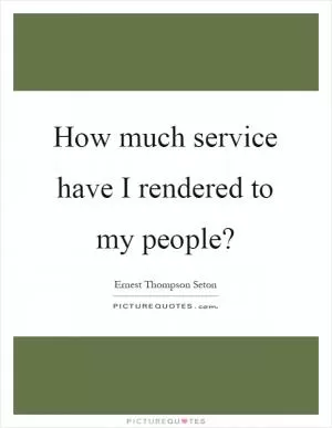 How much service have I rendered to my people? Picture Quote #1
