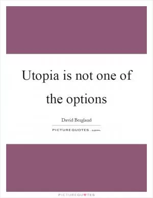 Utopia is not one of the options Picture Quote #1