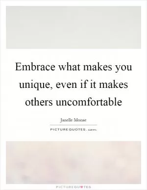 Embrace what makes you unique, even if it makes others uncomfortable Picture Quote #1