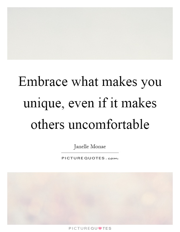 Embrace what makes you unique, even if it makes others uncomfortable Picture Quote #1
