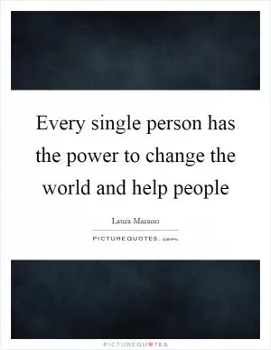 Every single person has the power to change the world and help people Picture Quote #1