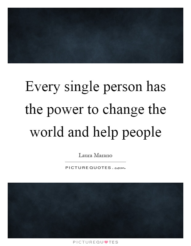 Every single person has the power to change the world and help people Picture Quote #1