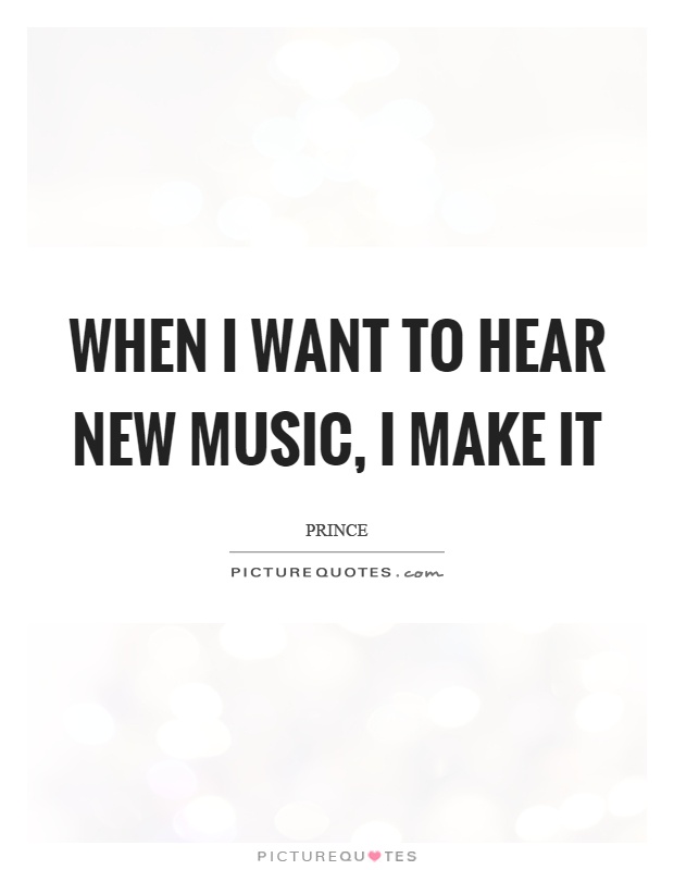 When I want to hear new music, I make it Picture Quote #1