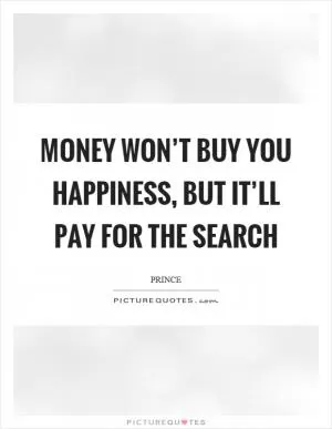 Money won’t buy you happiness, but it’ll pay for the search Picture Quote #1