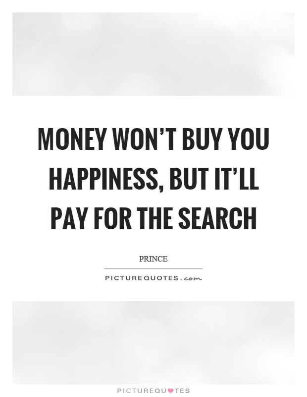 Money won't buy you happiness, but it'll pay for the search Picture Quote #1