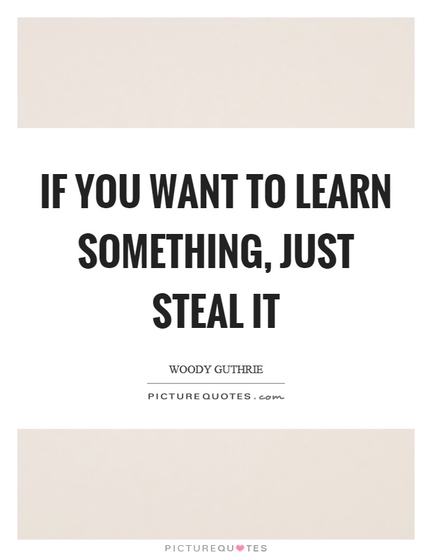 If you want to learn something, just steal it Picture Quote #1