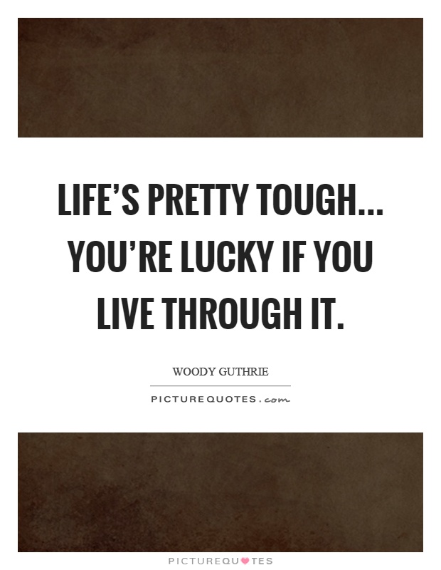 Life's pretty tough... you're lucky if you live through it Picture Quote #1