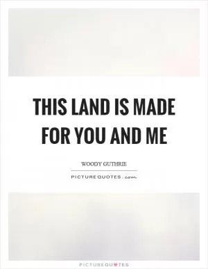 This land is made for you and me Picture Quote #1