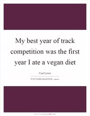 My best year of track competition was the first year I ate a vegan diet Picture Quote #1