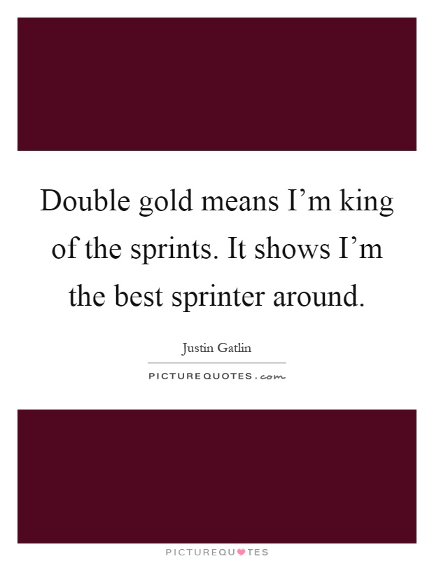 Double gold means I'm king of the sprints. It shows I'm the best sprinter around Picture Quote #1
