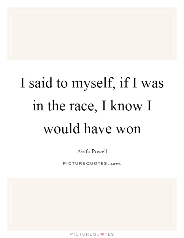 I said to myself, if I was in the race, I know I would have won Picture Quote #1