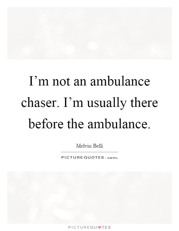 I'm not an ambulance chaser. I'm usually there before the ambulance Picture Quote #1