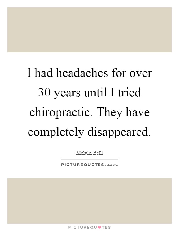 I had headaches for over 30 years until I tried chiropractic. They have completely disappeared Picture Quote #1