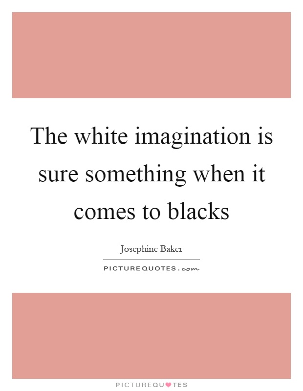 The white imagination is sure something when it comes to blacks Picture Quote #1