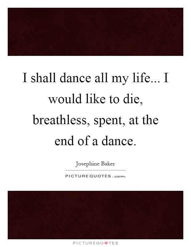 I shall dance all my life... I would like to die, breathless, spent, at the end of a dance Picture Quote #1