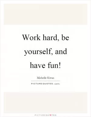Work hard, be yourself, and have fun! Picture Quote #1