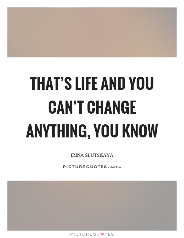 That's life and you can't change anything, you know Picture Quote #1