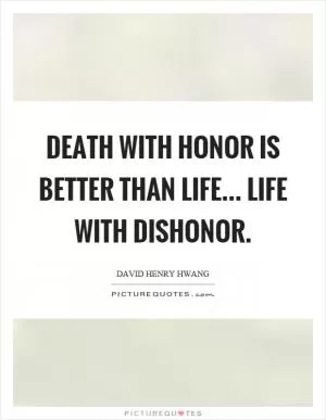 Death with honor is better than life... life with dishonor Picture Quote #1