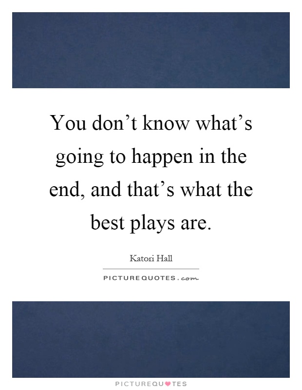 You don't know what's going to happen in the end, and that's what the best plays are Picture Quote #1