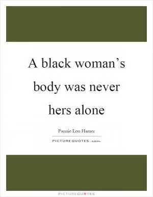 A black woman’s body was never hers alone Picture Quote #1