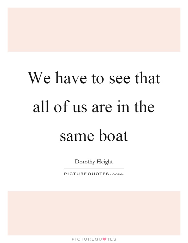 We have to see that all of us are in the same boat Picture Quote #1