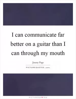 I can communicate far better on a guitar than I can through my mouth Picture Quote #1