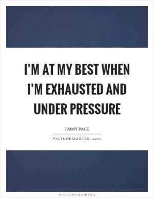 I’m at my best when I’m exhausted and under pressure Picture Quote #1