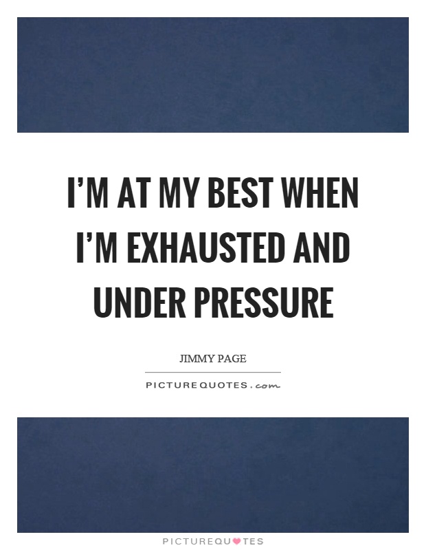 I'm at my best when I'm exhausted and under pressure Picture Quote #1