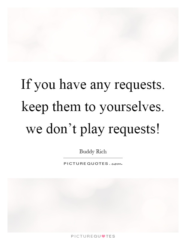 If you have any requests. keep them to yourselves. we don't play requests! Picture Quote #1