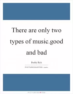 There are only two types of music.good and bad Picture Quote #1