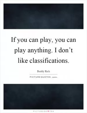 If you can play, you can play anything. I don’t like classifications Picture Quote #1