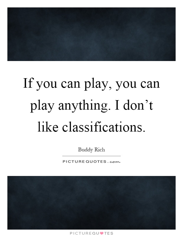 If you can play, you can play anything. I don't like classifications Picture Quote #1